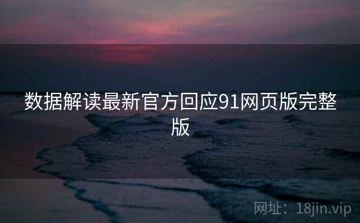 数据解读最新官方回应91网页版完整版