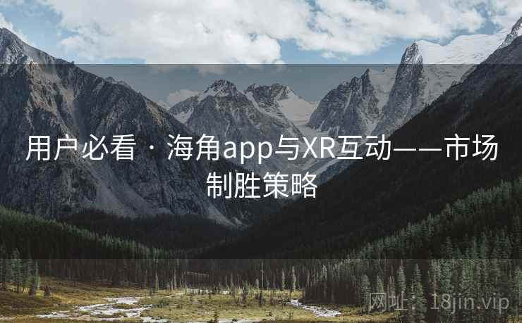 用户必看 · 海角app与XR互动——市场制胜策略