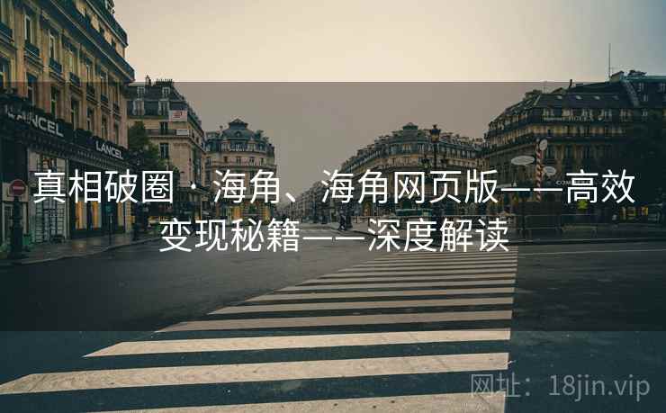 真相破圈 · 海角、海角网页版——高效变现秘籍——深度解读 真相破圈 · 海角、海角网页版——高效变现秘籍——深度解读