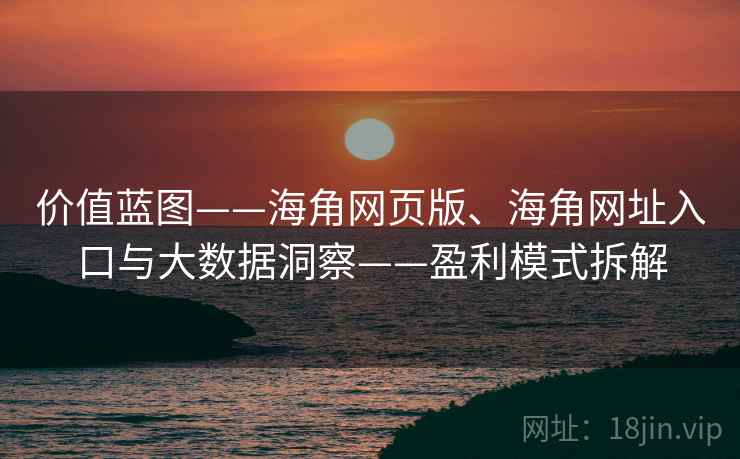 价值蓝图——海角网页版、海角网址入口与大数据洞察——盈利模式拆解