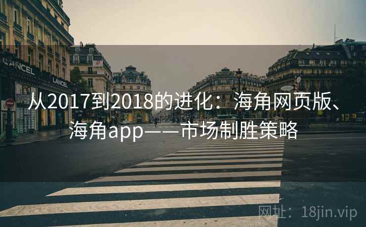 从2017到2018的进化：海角网页版、海角app——市场制胜策略