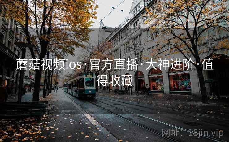 蘑菇视频ios·官方直播·大神进阶·值得收藏