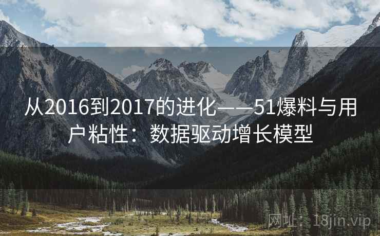 从2016到2017的进化——51爆料与用户粘性:数据驱动增长模型 从2016到2017的进化——51爆料与用户粘性:数据驱动增长模型