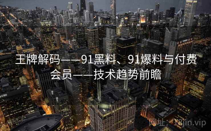 王牌解码——91黑料、91爆料与付费会员——技术趋势前瞻 王牌解码——91黑料、91爆料与付费会员——技术趋势前瞻