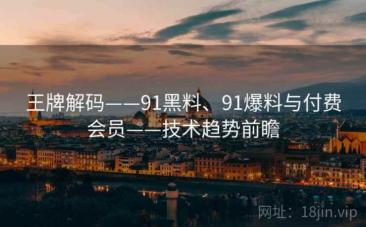 王牌解码——91黑料、91爆料与付费会员——技术趋势前瞻