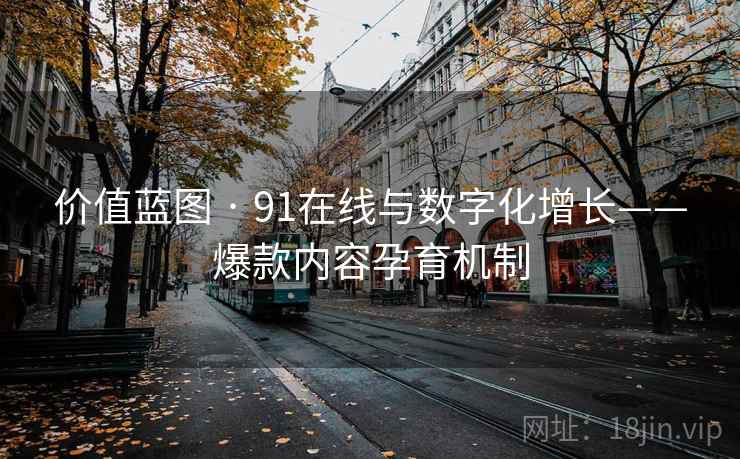 价值蓝图 · 91在线与数字化增长——爆款内容孕育机制 价值蓝图 · 91在线与数字化增长——爆款内容孕育机制