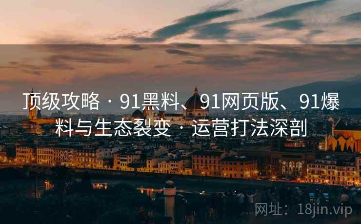 顶级攻略 · 91黑料、91网页版、91爆料与生态裂变 · 运营打法深剖 顶级攻略 · 91黑料、91网页版、91爆料与生态裂变 · 运营打法深剖