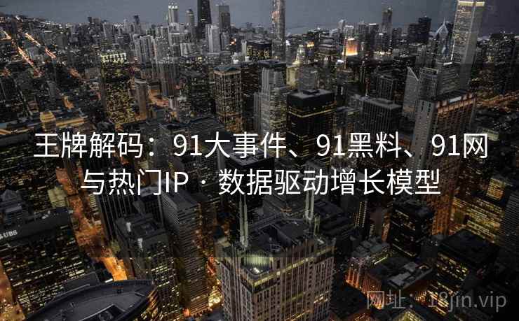 王牌解码：91大事件、91黑料、91网与热门IP · 数据驱动增长模型