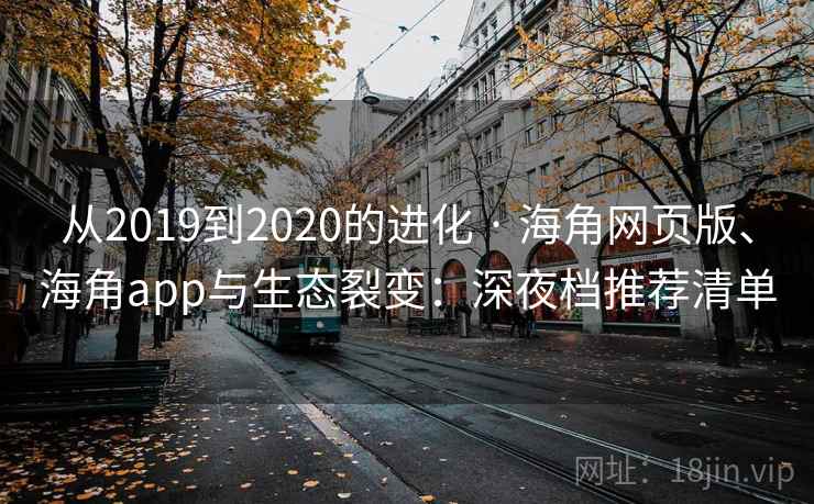 从2019到2020的进化 · 海角网页版、海角app与生态裂变：深夜档推荐清单