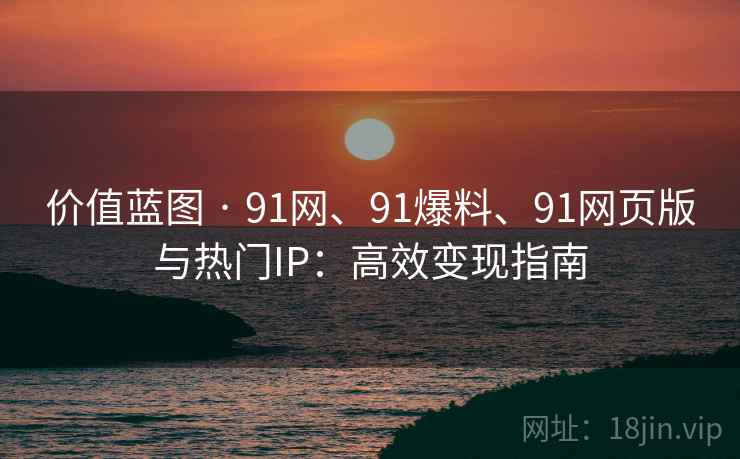 价值蓝图 · 91网、91爆料、91网页版与热门IP：高效变现指南